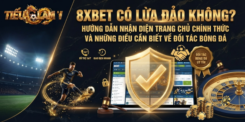 8XBET Có Lừa Đảo Không? Hướng Dẫn Nhận Diện Trang Chủ Chính Thức Và Những Điều Cần Biết Về Đối Tác Bóng Đá