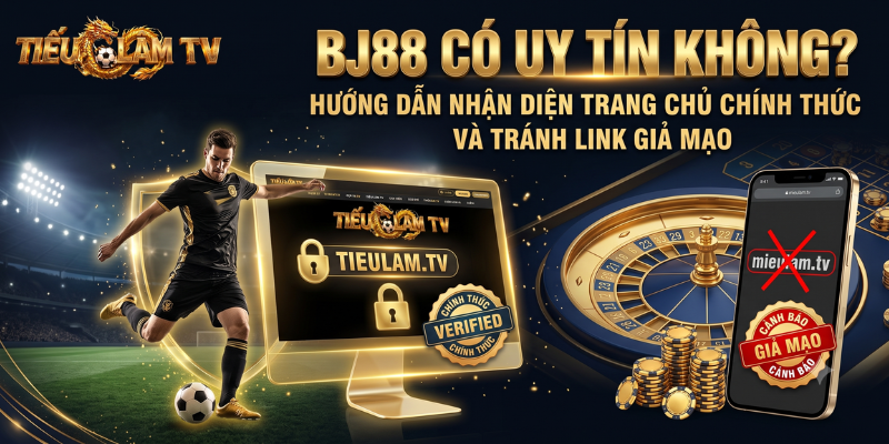 BJ88 Có Uy Tín Không? Hướng Dẫn Nhận Diện Trang Chủ Chính Thức Và Tránh Link Giả Mạo