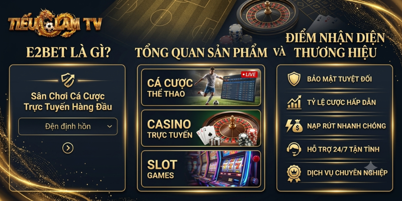 E2BET Là Gì? Tổng Quan Sản Phẩm Và Điểm Nhận Diện Thương Hiệu