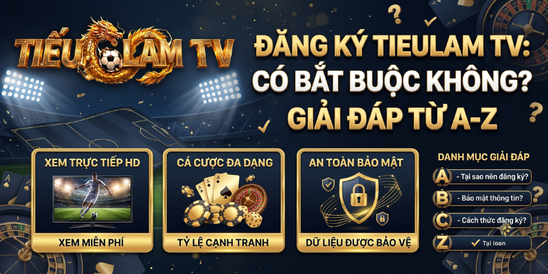 Đăng Ký TieuLam TV: Có Bắt Buộc Không? Giải Đáp Từ A-Z